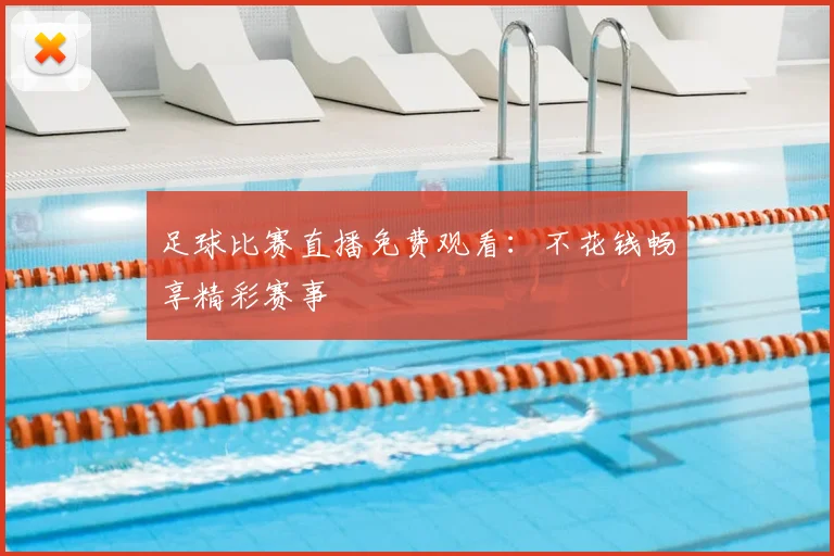 足球比赛直播免费观看:不花钱畅享精彩赛事