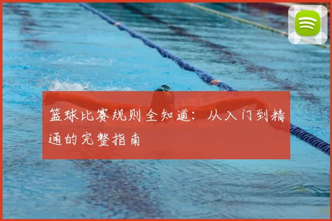 篮球比赛规则全知道：从入门到精通的完整指南