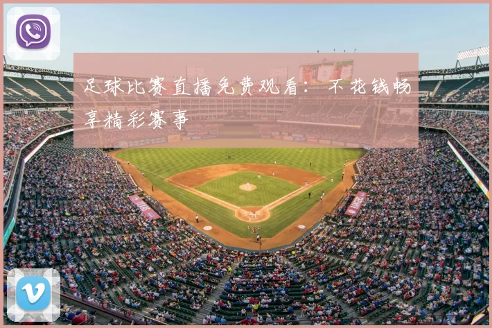 足球比赛直播免费观看:不花钱畅享精彩赛事