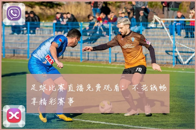 足球比赛直播免费观看:不花钱畅享精彩赛事