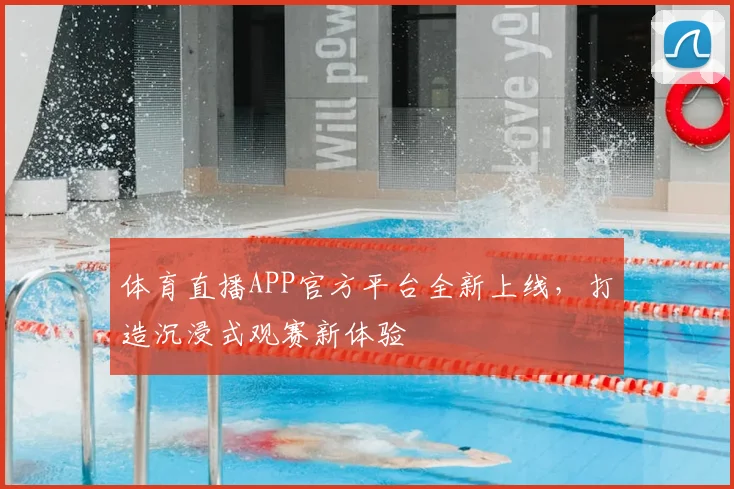 体育直播APP官方平台全新上线,打造沉浸式观赛新体验
