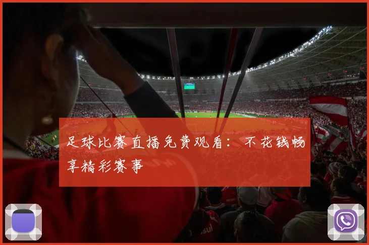 足球比赛直播免费观看：不花钱畅享精彩赛事